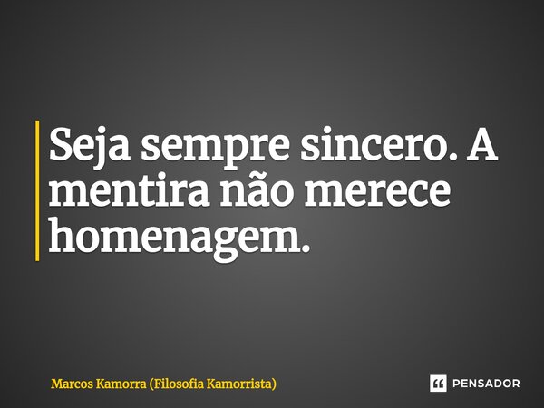 Seja sempre sincero. ⁠A mentira não merece homenagem.... Frase de Marcos Kamorra (Filosofia Kamorrista).