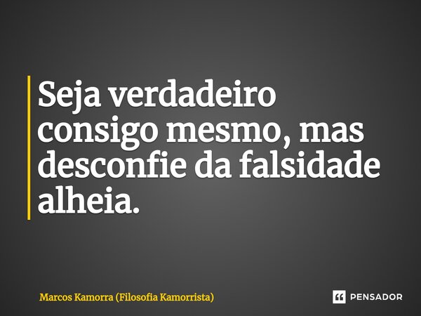 ⁠Seja verdadeiro consigo mesmo, mas desconfie da falsidade alheia.... Frase de Marcos Kamorra (Filosofia Kamorrista).