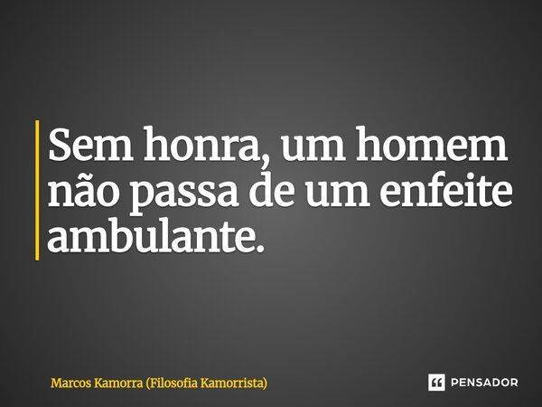 ⁠Sem honra, um homem não passa de um enfeite ambulante.... Frase de Marcos Kamorra (Filosofia Kamorrista).