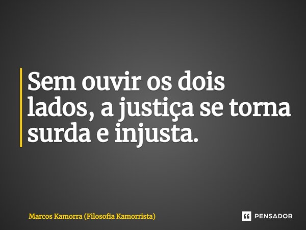 ⁠Sem ouvir os dois lados, a justiça se torna surda e injusta.... Frase de Marcos Kamorra (Filosofia Kamorrista).
