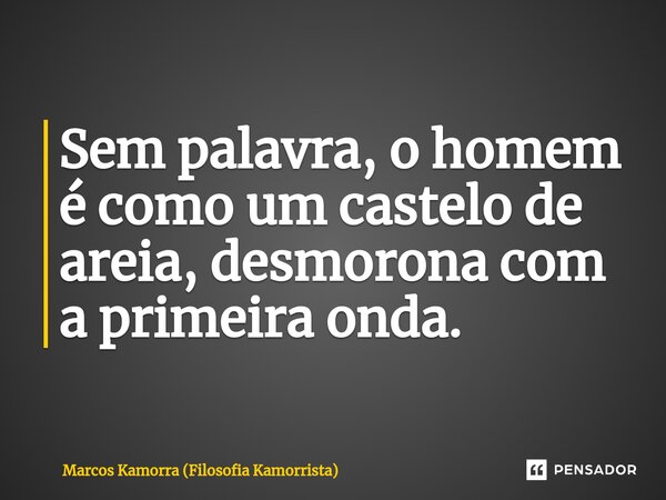 ⁠Sem palavra, o homem é como um castelo de areia, desmorona com a primeira onda.... Frase de Marcos Kamorra (Filosofia Kamorrista).