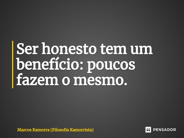 ⁠Ser honesto tem um benefício: poucos fazem o mesmo.... Frase de Marcos Kamorra (Filosofia Kamorrista).