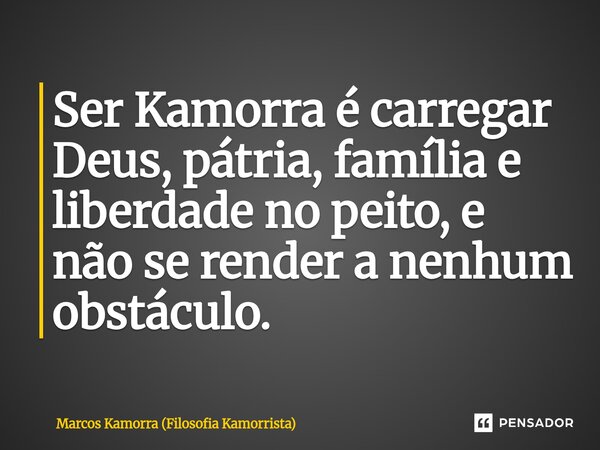 ⁠Ser Kamorra é carregar Deus, pátria, família e liberdade no peito, e não se render a nenhum obstáculo.... Frase de Marcos Kamorra (Filosofia Kamorrista).