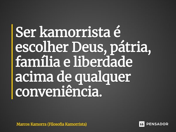 ⁠Ser kamorrista é escolher Deus, pátria, família e liberdade acima de qualquer conveniência.... Frase de Marcos Kamorra (Filosofia Kamorrista).