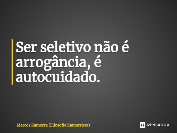 Ser seletivo não é arrogância, é⁠ autocuidado.... Frase de Marcos Kamorra (Filosofia Kamorrista).
