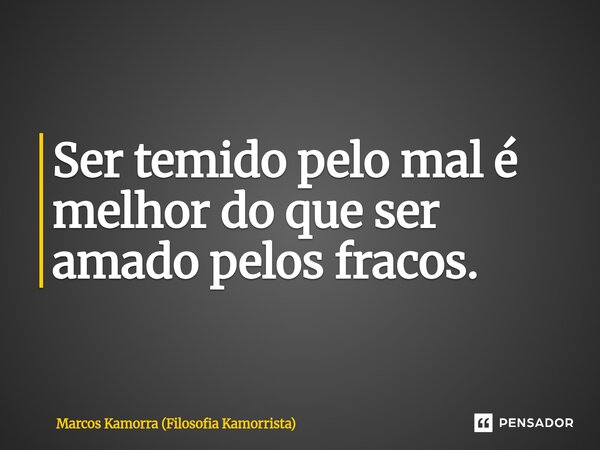 ⁠Ser temido pelo mal é melhor do que ser amado pelos fracos.... Frase de Marcos Kamorra (Filosofia Kamorrista).
