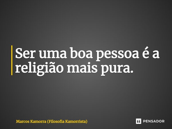 ⁠Ser uma boa pessoa é a religião mais pura.... Frase de Marcos Kamorra (Filosofia Kamorrista).