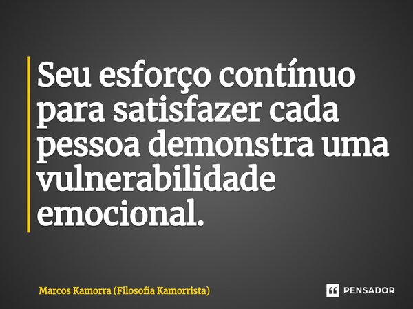 ⁠Seu esforço contínuo para satisfazer cada pessoa demonstra uma vulnerabilidade emocional.... Frase de Marcos Kamorra (Filosofia Kamorrista).