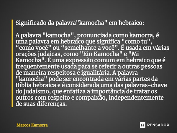 Significado da palavra "kamocha" em hebraico: A palavra "kamocha", pronunciada como kamorra, é uma palavra em hebraico que significa "... Frase de Marcos Kamorra.