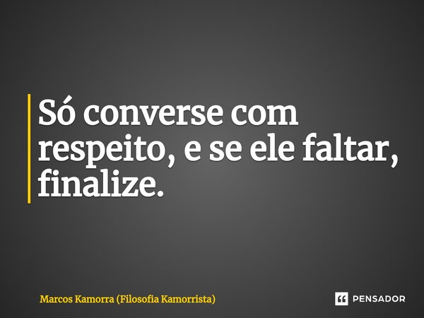 ⁠Só converse com respeito, e se ele faltar, finalize.... Frase de Marcos Kamorra (Filosofia Kamorrista).