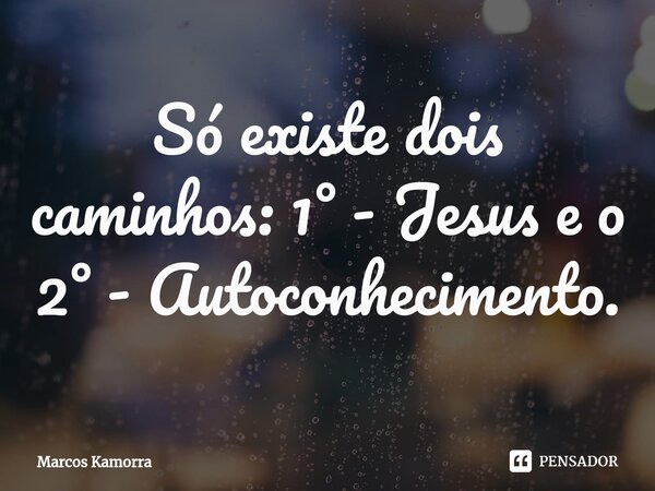 ⁠Só existe dois caminhos: 1° - Jesus e o 2° - Autoconhecimento.... Frase de Marcos Kamorra.