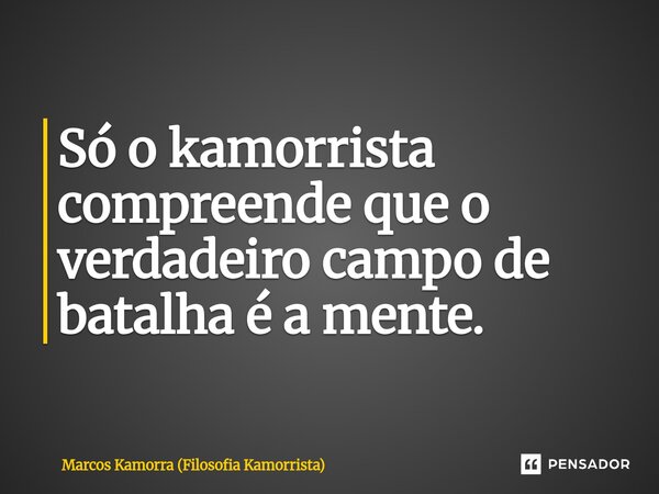 ⁠Só o kamorrista compreende que o verdadeiro campo de batalha é a mente.... Frase de Marcos Kamorra (Filosofia Kamorrista).
