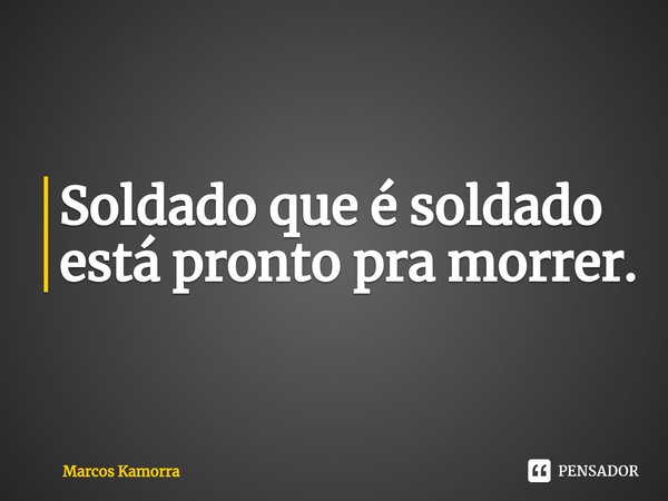 ⁠Soldado que é soldado está pronto pra morrer.⁠... Frase de Marcos Kamorra.