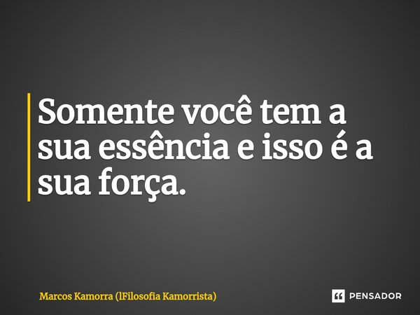 ⁠Somente você tem a sua essência e isso é a sua força.... Frase de Marcos Kamorra (lFilosofia Kamorrista).