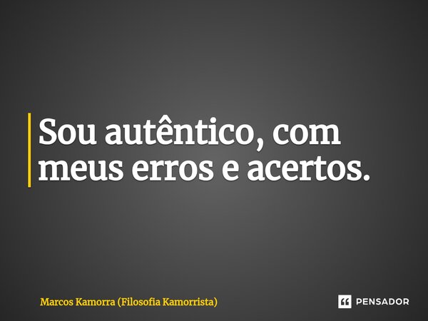 ⁠Sou autêntico, com meus erros e acertos.... Frase de Marcos Kamorra (Filosofia Kamorrista).