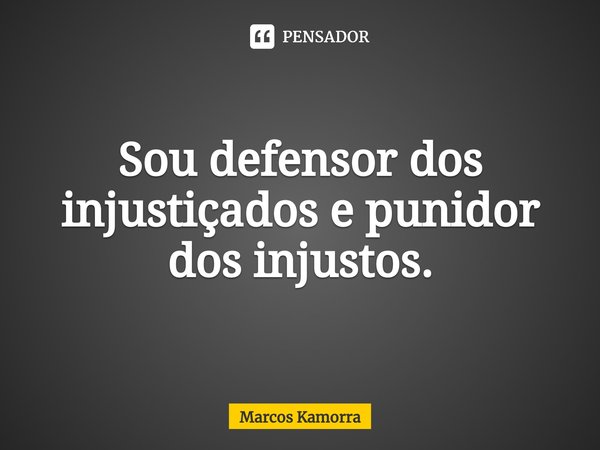 ⁠Sou defensor dos injustiçados e punidor dos injustos.... Frase de Marcos Kamorra.