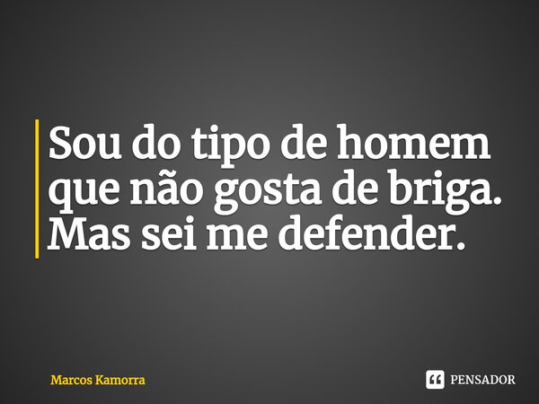 ⁠Sou do tipo de homem que não gosta de briga. Mas sei me defender.... Frase de Marcos Kamorra.