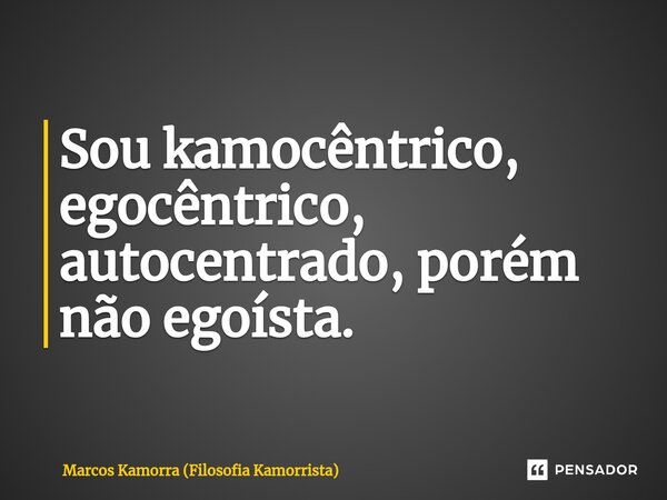 ⁠⁠⁠Sou kamocêntrico, egocêntrico, autocentrado, porém não egoísta.... Frase de Marcos Kamorra (Filosofia Kamorrista).