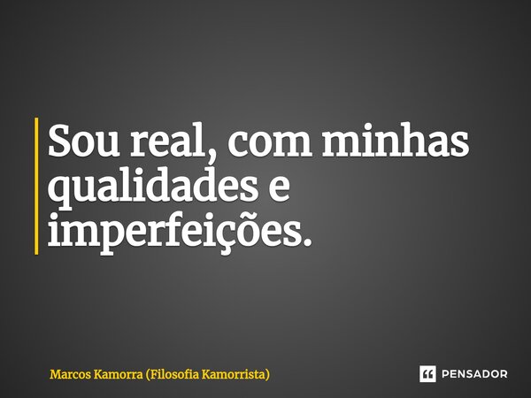 ⁠Sou real, com minhas qualidades e imperfeições.... Frase de Marcos Kamorra (Filosofia Kamorrista).