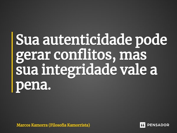 ⁠Sua autenticidade pode gerar conflitos, mas sua integridade vale a pena.... Frase de Marcos Kamorra (Filosofia Kamorrista).