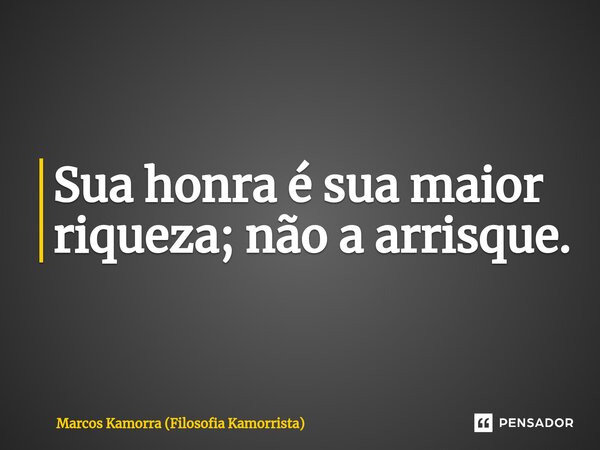 ⁠Sua honra é sua maior riqueza; não a arrisque.... Frase de Marcos Kamorra (Filosofia Kamorrista).