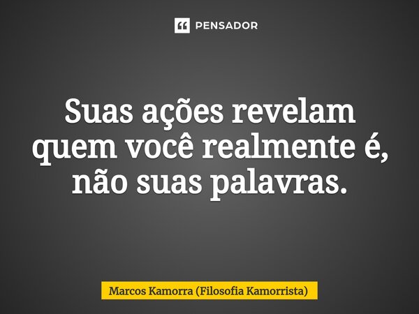 ⁠Suas ações revelam quem você realmente é, não suas palavras.... Frase de Marcos Kamorra (Filosofia Kamorrista).