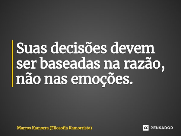 ⁠Suas decisões devem ser baseadas na razão, não nas emoções.... Frase de Marcos Kamorra (Filosofia Kamorrista).