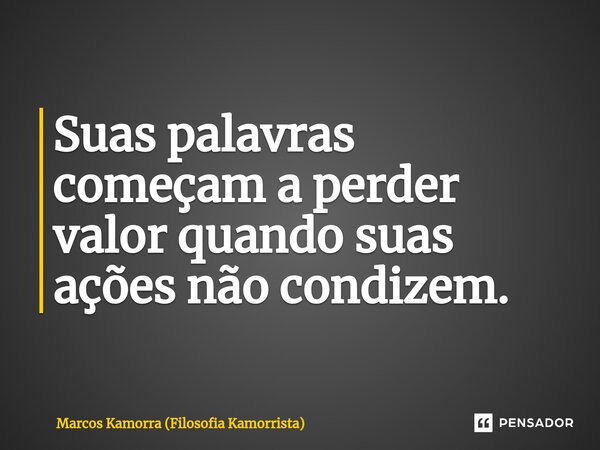 ⁠Suas palavras começam a perder valor quando suas ações não condizem.... Frase de Marcos Kamorra (Filosofia Kamorrista).