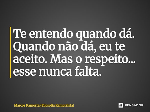 Te entendo quando dá. Quando não dá, eu te aceito. Mas o respeito... esse nunca falta.... Frase de Marcos Kamorra (Filosofia Kamorrista).