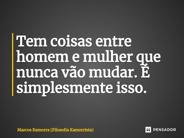 Tem coisas entre homem e mulher que nunca vão mudar. É simplesmente isso.⁠... Frase de Marcos Kamorra (Filosofia Kamorrista).