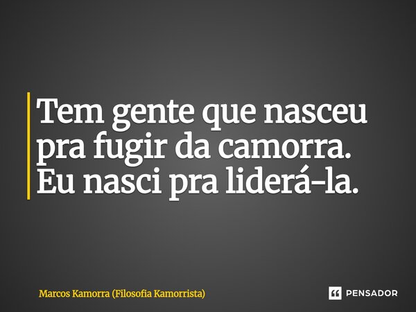 ⁠Tem gente que nasceu pra fugir da camorra. Eu nasci pra liderá-la.... Frase de Marcos Kamorra (Filosofia Kamorrista).