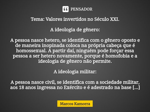 Tema: Valores invertidos no Século XXI. ⁠A ideologia de gênero: A pessoa nasce hetero, se identifica com o gênero oposto e de maneira inopinada coloca na própri... Frase de Marcos Kamorra.