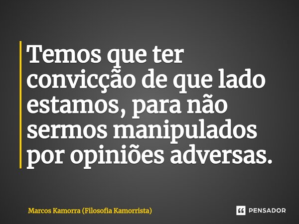 ⁠Temos que ter convicção de que lado estamos, para não sermos manipulados por opiniões adversas.... Frase de Marcos Kamorra (Filosofia Kamorrista).