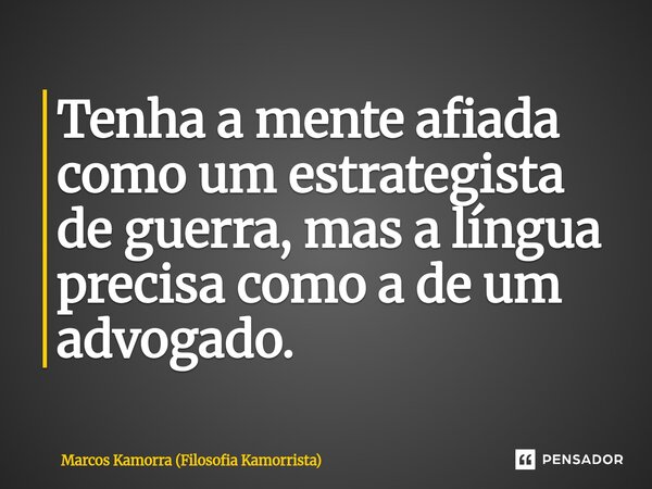 Tenha a mente afiada como um estrategista de guerra, mas a língua precisa como a de um advogado.... Frase de Marcos Kamorra (Filosofia Kamorrista).