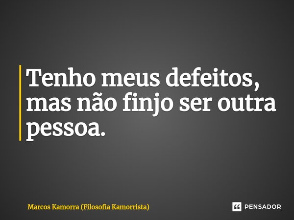 ⁠Tenho meus defeitos, mas não finjo ser outra pessoa.... Frase de Marcos Kamorra (Filosofia Kamorrista).