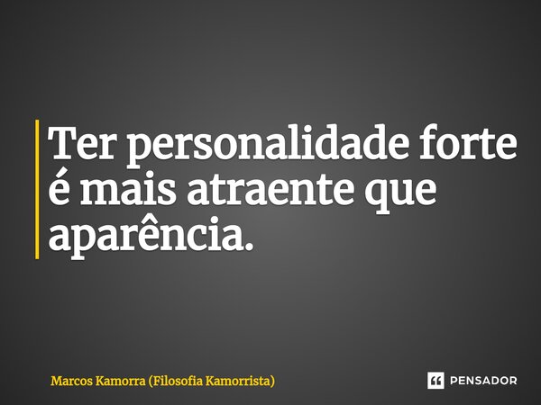 ⁠Ter personalidade forte é mais atraente que aparência.... Frase de Marcos Kamorra (Filosofia Kamorrista).