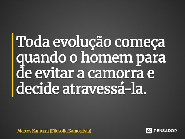 ⁠Toda evolução começa quando o homem para de evitar a camorra e decide atravessá-la.... Frase de Marcos Kamorra (Filosofia Kamorrista).