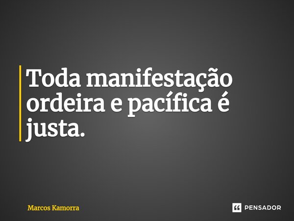 ⁠Toda manifestação ordeira e pacífica é justa.... Frase de Marcos Kamorra.