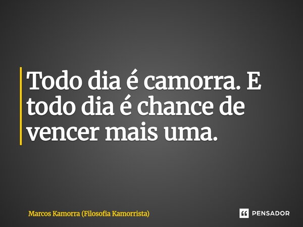 ⁠Todo dia é camorra. E todo dia é chance de vencer mais uma.... Frase de Marcos Kamorra (Filosofia Kamorrista).