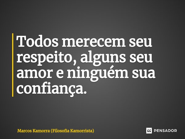 ⁠Todos merecem seu respeito, alguns seu amor e ninguém sua confiança.... Frase de Marcos Kamorra (Filosofia Kamorrista).