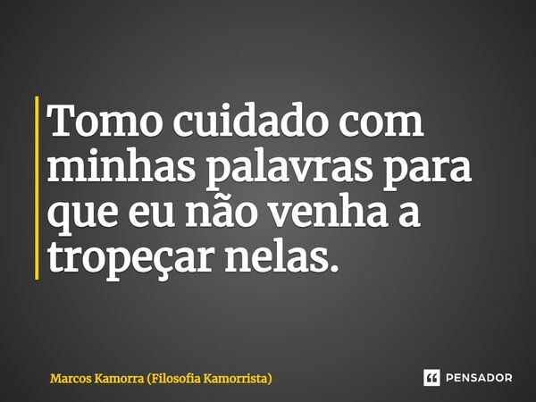Tomo cuidado com minhas palavras para que eu não venha a tropeçar nelas. ⁠... Frase de Marcos Kamorra (Filosofia Kamorrista).