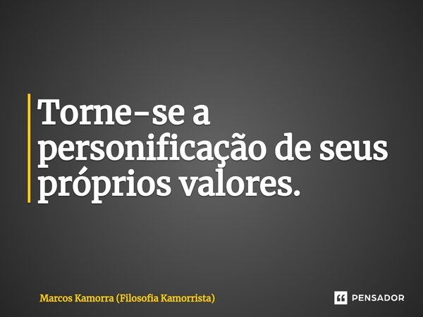 ⁠Torne-se a personificação de seus próprios valores.... Frase de Marcos Kamorra (Filosofia Kamorrista).