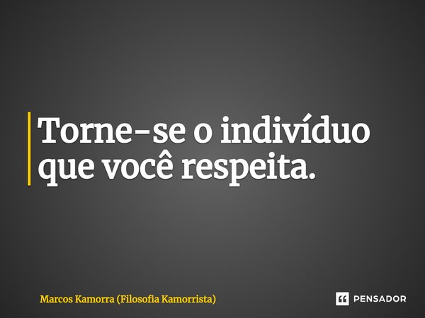 ⁠Torne-se o indivíduo que você respeita.... Frase de Marcos Kamorra (Filosofia Kamorrista).