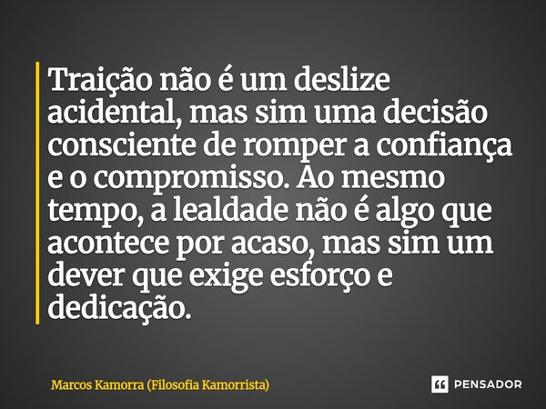 Traição não é um deslize acidental, mas sim uma decisão consciente de romper a confiança e o compromisso. Ao mesmo tempo, a lealdade não é algo que acontece por... Frase de Marcos Kamorra (Filosofia Kamorrista).