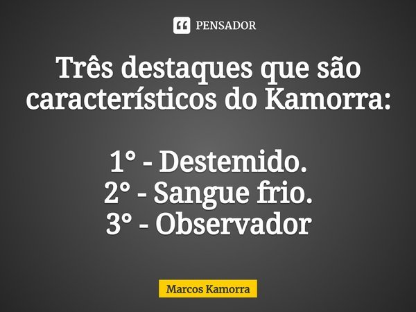 ⁠Três destaques que são característicos do Kamorra: 1° - Destemido.
2° - Sangue frio.
3° - Observador... Frase de Marcos Kamorra.
