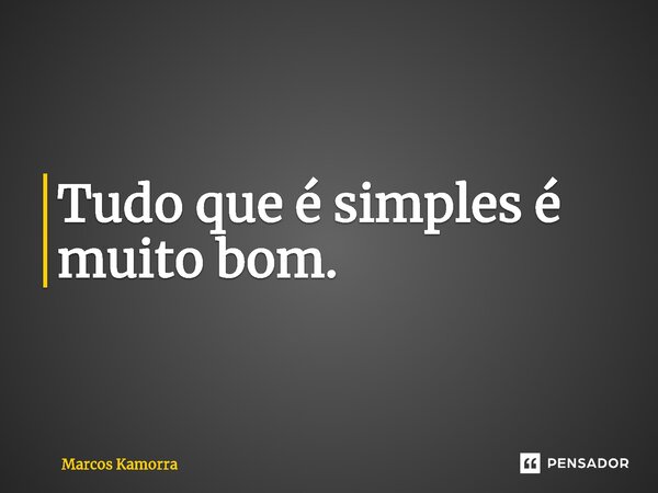 ⁠Tudo que é simples é muito bom.... Frase de Marcos Kamorra.