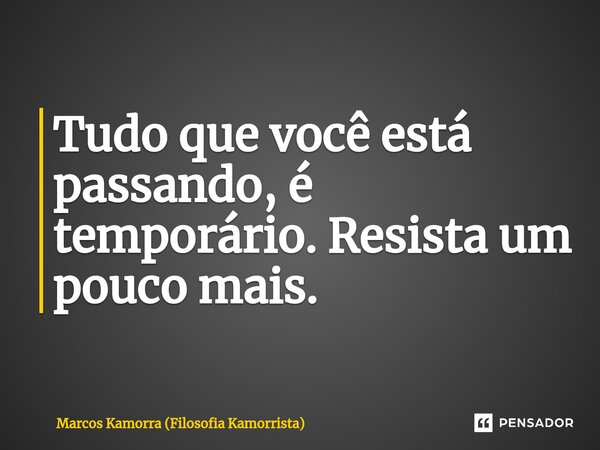Tudo que você está passando,⁠ é temporário. Resista um pouco mais.... Frase de Marcos Kamorra (Filosofia Kamorrista).