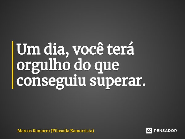 ⁠Um dia, você terá orgulho do que conseguiu superar.... Frase de Marcos Kamorra (Filosofia Kamorrista).