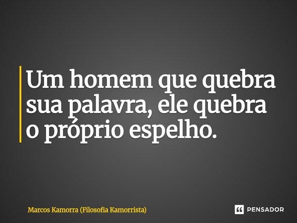 ⁠Um homem que quebra sua palavra, ele quebra o próprio espelho.... Frase de Marcos Kamorra (Filosofia Kamorrista).