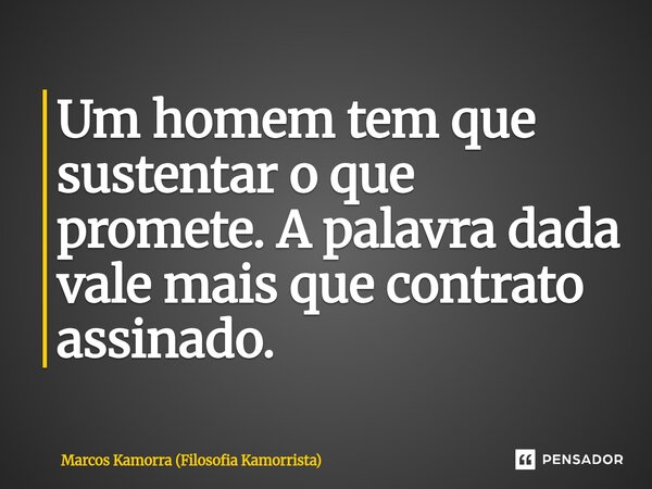 ⁠Um homem tem que sustentar o que promete. A palavra dada vale mais que contrato assinado.... Frase de Marcos Kamorra (Filosofia Kamorrista).